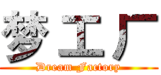梦 工 厂 (Dream Factory)
