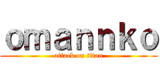 ｏｍａｎｎｋｏ (attack on titan)