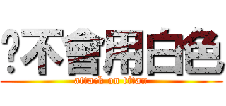 你不會用白色 (attack on titan)