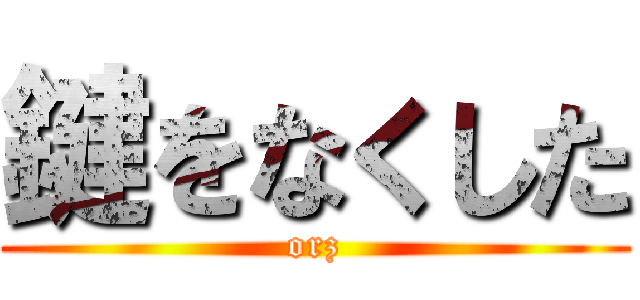 鍵をなくした (orz)
