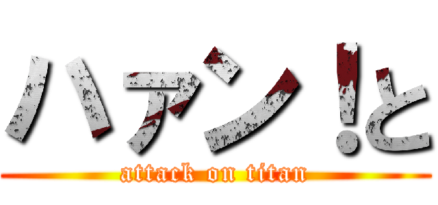 ハァン！と (attack on titan)