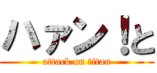 ハァン！と (attack on titan)