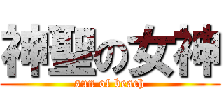 神聖の女神 (sun of beach)