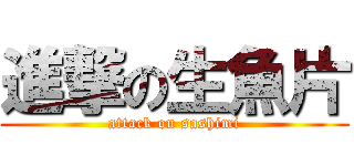 進撃の生魚片 (attack on sashimi)