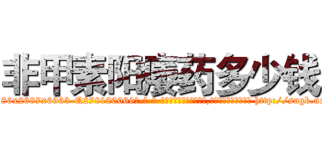 非甲素阳痿药多少钱 (非甲素阳痿药多少钱【电-186x2687x6963-Q278180069元-吉-药-业】我们做的是长期生意,靠的是老客户长期支持 http://sngk.net/hZAdnK
)