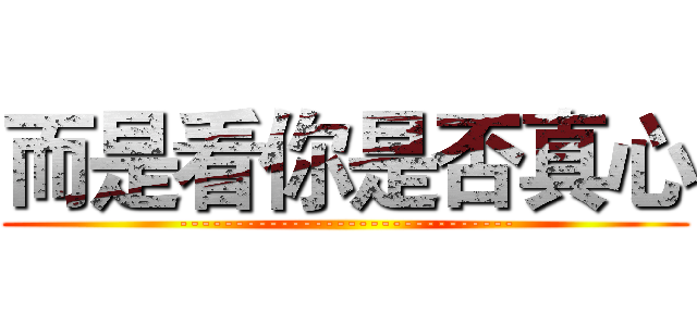 而是看你是否真心 (------------------------------)