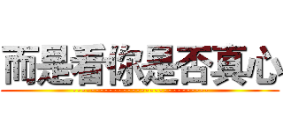 而是看你是否真心 (------------------------------)