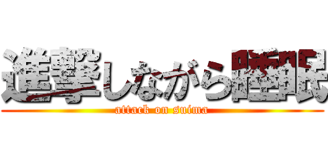 進撃しながら睡眠 (attack on suima)