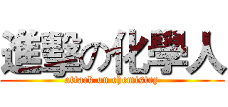 進擊の化學人 (attack on chemistry)