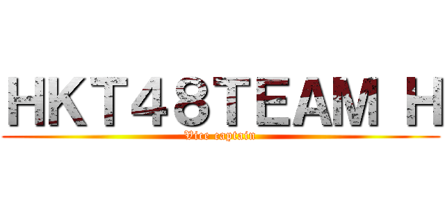 ＨＫＴ４８ＴＥＡＭ Ｈ (Vice captain)