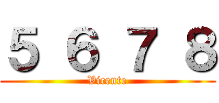 ５ ６ ７ ８ (Vicente)