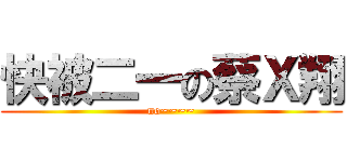 快被二一の蔡Ｘ翔 (no~~~~)