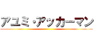 アユミ・アッカーマン ()