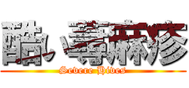 酷い蕁麻疹 (Severe Hives)