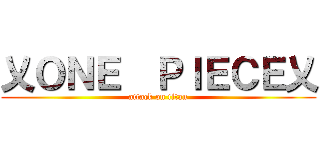 乂ＯＮＥ  ＰＩＥＣＥ乂 (attack on titan)