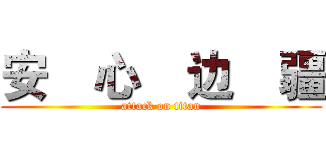 安    心    边    疆 (attack on titan)