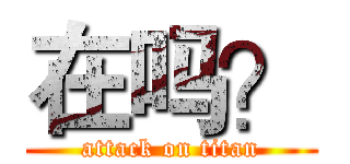 在吗？ (attack on titan)
