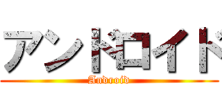 アンドロイド (Android)