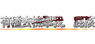 有種去檢舉我，屁孩 (block me!)