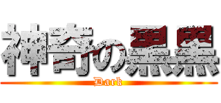 神奇の黒黒 (Dark)