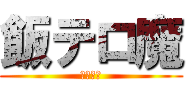 飯テロ魔 (やめろ！)