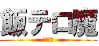 飯テロ魔 (やめろ！)