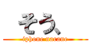  そう、  (iphone narane)