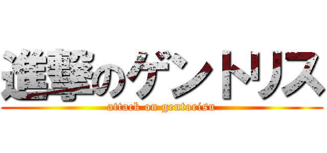 進撃のゲントリス (attack on gentorisu)