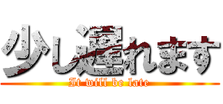 少し遅れます (It will be late)