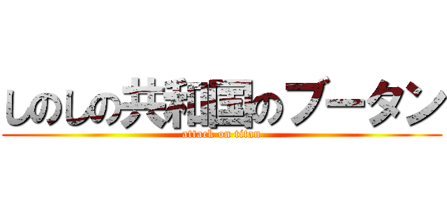 しのしの共和国のブータン (attack on titan)