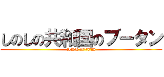 しのしの共和国のブータン (attack on titan)
