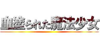 血塗られた魔法少女 ()