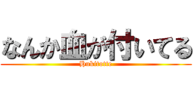 なんか血が付いてる (Hukitotte)