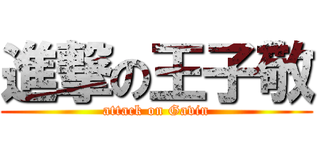 進撃の王子敬 (attack on Gavin)
