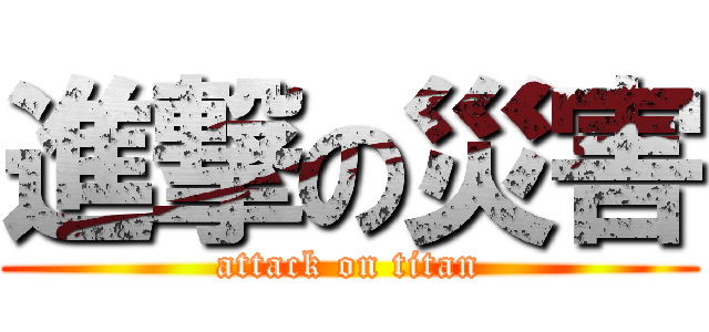 進撃の災害 (attack on titan)