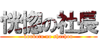 恍惚の社長 (koukotu no shachou)