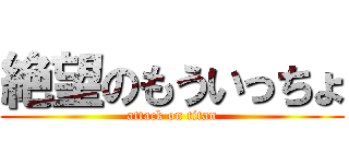 絶望のもういっちょ (attack on titan)