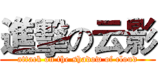 進擊の云影 (attack on the shadow of cloud)
