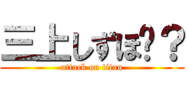 三上しずほ❤？ (attack on titan)