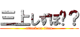 三上しずほ❤？ (attack on titan)