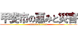 甲斐市の恵みと災害 (attack on titan)