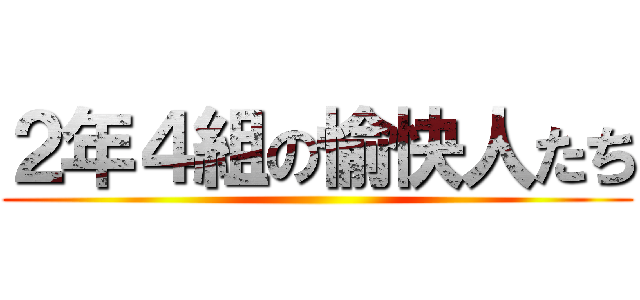 ２年４組の愉快人たち ()