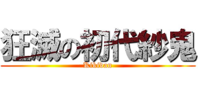 狂滅の初代紗鬼 (Kikidan)