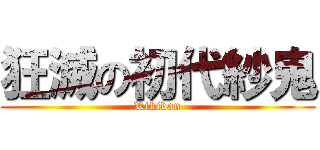 狂滅の初代紗鬼 (Kikidan)