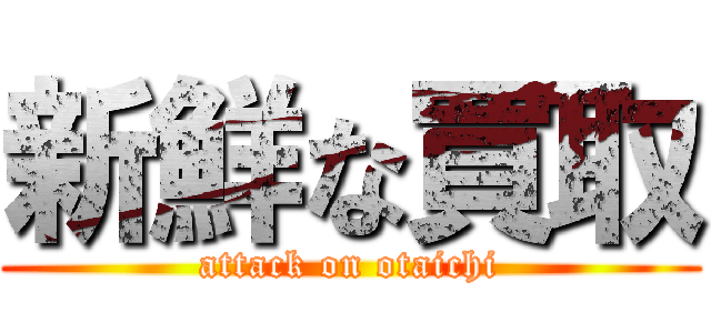 新鮮な買取 (attack on otaichi)