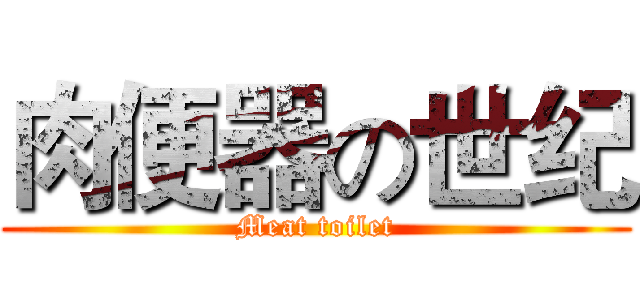 肉便器の世纪 (Meat toilet)