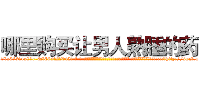 哪里购买让男人熟睡的药 (哪里购买让男人熟睡的药【电-话151x68344x817-Q1065427042元-吉-药-业】我们做的是长期生意,靠的是老客户长期支持 哪里购买让男人熟睡的药在发表了一篇http://sngk.net/PBKTQ6

参考消息网我们做的是长期生意,靠的是老客户长期支持也许我们早该意识到，就连鲍勃·霍斯金斯（金球奖戏剧类电影男主角 
)