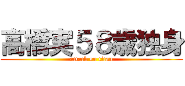 高橋実５８歳独身 (attack on titan)