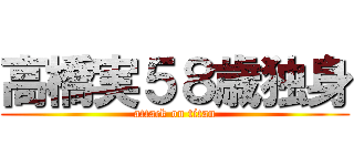 高橋実５８歳独身 (attack on titan)