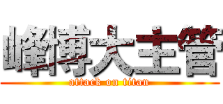 峰博大主管 (attack on titan)